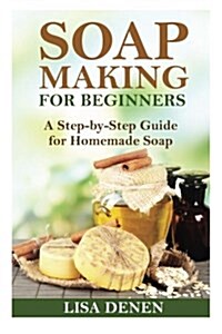 Soap Making for Beginners: A Step-By-Step Guide for Homemade Soap (Paperback)