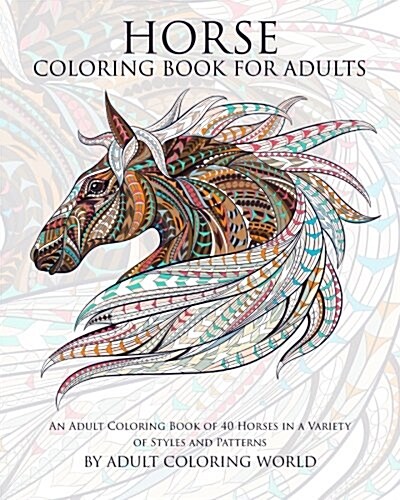 Horse Coloring Book for Adults: An Adult Coloring Book of 40 Horses in a Variety of Styles and Patterns (Paperback)