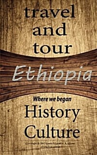 Ethiopia Travel and Tour, History and Culture: Discovering of Our Route, Knowing More of Ethiopia Is about the Root of African History and Beyond (Paperback)