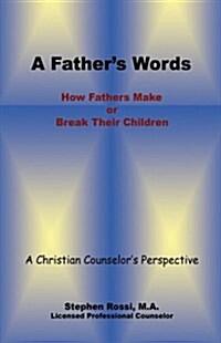A Fathers Words - How Fathers Make or Break Their Children (Hardcover)