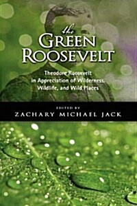 The Green Roosevelt: Theodore Roosevelt in Appreciation of Wilderness, Wildlife, and Wild Places (Hardcover)