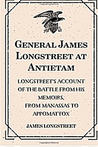 General James Longstreet at Antietam: Longstreets Account of the Battle from His Memoirs, from Manassas to Appomattox (Paperback)