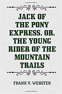 Jack of the Pony Express, Or, the Young Rider of the Mountain Trails (Paperback)