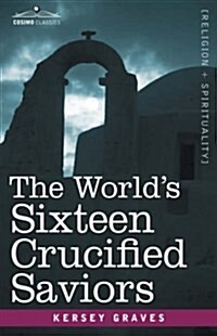 The Worlds Sixteen Crucified Saviors: Christianity Before Christ (Hardcover)