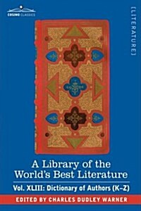 A Library of the Worlds Best Literature - Ancient and Modern - Vol.XLIII (Forty-Five Volumes); Dictionary of Authors (K-Z) (Hardcover)