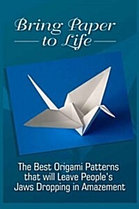 Bring Paper to Life: The Best Origami Patterns That Will Leave Peoples Jaws Dropping in Amazement (Paperback)