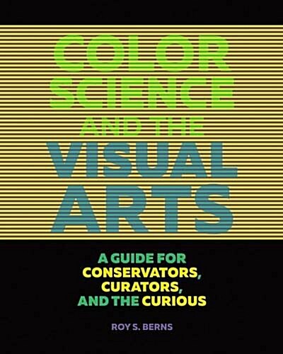 Color Science and the Visual Arts: A Guide for Conservators, Curators, and the Curious (Paperback)