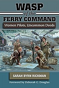 Wasp of the Ferry Command: Women Pilots, Uncommon Deeds (Hardcover)