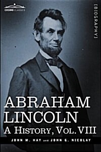 Abraham Lincoln: A History, Vol.VIII (in 10 Volumes) (Hardcover)