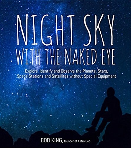 Night Sky with the Naked Eye: How to Find Planets, Constellations, Satellites and Other Night Sky Wonders Without a Telescope (Paperback)