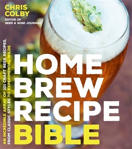 Home Brew Recipe Bible: An Incredible Array of 101 Craft Beer Recipes, from Classic Styles to Experimental Wilds (Paperback)