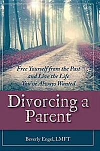 Divorcing a Parent: Free Yourself from the Past and Live the Life Youve Always Wanted (Hardcover)