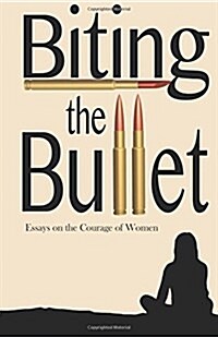 Biting the Bullet: Essays on the Courage of Women (Paperback)