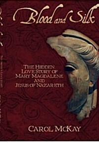 Blood and Silk: The Hidden Love Story of Mary Magdalene and Jesus of Nazareth (Hardcover)