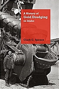 A History of Gold Dredging in Idaho (Hardcover)