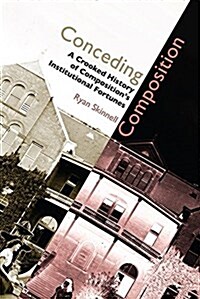 Conceding Composition: A Crooked History of Compositions Institutional Fortunes (Paperback)