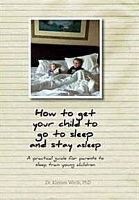 How to get your child to go to sleep and stay asleep: A practical guide for parents to sleep train young children (Hardcover)