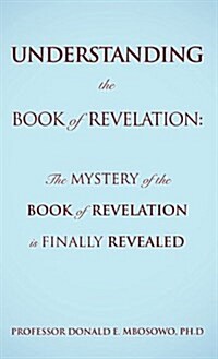 Understanding the Book of Revelation: The Mystery of the Book of Revelation Is Finally Revealed (Hardcover)