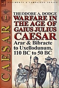 Warfare in the Age of Gaius Julius Caesar-Volume 1: Arar & Bibracte to Uxellodunum, 110 BC to 50 BC (Hardcover)