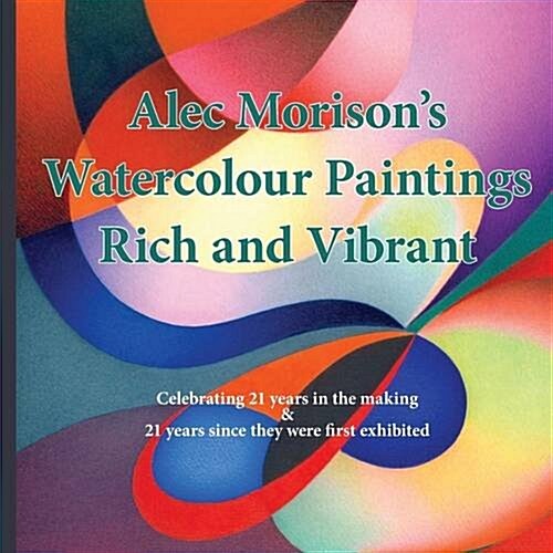 Alec Morisons Watercolour Paintings Rich and Vibrant, Celebrating 21 Years in the Making and 21 Years Since They Were First Exhibited (Paperback)
