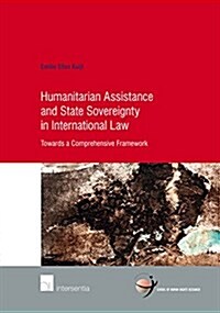 Humanitarian Assistance and State Sovereignty in International Law : Towards a Comprehensive Framework (Paperback)