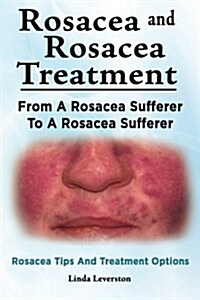 Rosacea and Rosacea Treatment. from a Rosacea Sufferer to a Rosacea Sufferer. Rosacea Tips and Treatment Options (Paperback)