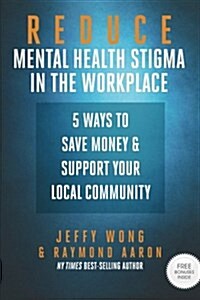 Reduce Mental Health Stigma in the Workplace: 5 Ways to Save Money and Support Your Local Community (Paperback)