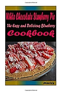 White Chocolate Stawberry Pie: Most Amazing Recipes Ever Offered (Paperback)