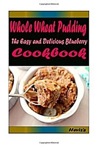 Whole Wheat Pudding: Most Amazing Recipes Ever Offered (Paperback)