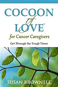 Cocoon of Love for Cancer Caregivers: Get Through the Tough Times (Paperback)