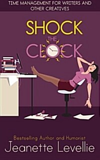 Shock the Clock: Time Management for Writers and Other Creatives (Paperback)