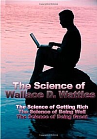 The Science of Wallace D. Wattles: The Science of Getting Rich, the Science of Being Well, the Science of Being Great (Hardcover)