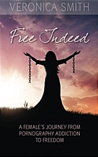 Free Indeed: A Females Journey from Pornography Addiction to Freedom (Paperback)