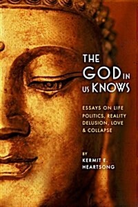The God in Us Knows: Essays on Life, Politics, Reality, Delusion, Love & Collapse (Paperback)