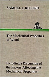 The Mechanical Properties of Wood Including a Discussion of the Factors Affecting the Mechanical Properties, and Methods of Timber Testing (Hardcover)