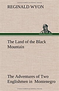 The Land of the Black Mountain the Adventures of Two Englishmen in Montenegro (Hardcover)