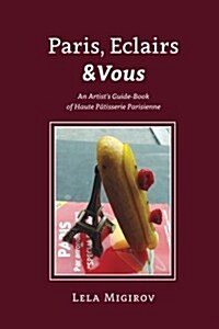 Paris, Eclairs & Vous: An Artists Guide-Book of Haute Patisserie Parisienne (Paperback)