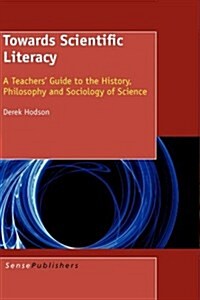 Towards Scientific Literacy: A Teachers Guide to the History, Philosophy and Sociology of Science (Hardcover)