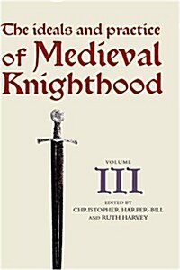 The Ideals and Practice of Medieval Knighthood, volume III : Papers from the fourth Strawberry Hill conference, 1988 (Hardcover)