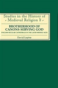 A Brotherhood of Canons Serving God : English Secular Cathedrals in the Later Middle Ages (Hardcover)