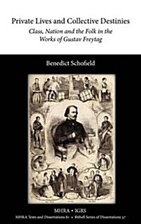 Private Lives and Collective Destinies : Class, Nation and the Folk in the Works of Gustav Freytag (1816-1895) (Hardcover)