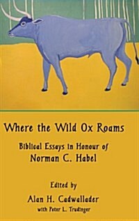 Where the Wild Ox Roams : Biblical Essays in Honour of Norman C. Habel (Hardcover)