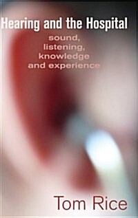 Hearing and the Hospital : Sound, Listening, Knowledge and Experience (Hardcover)