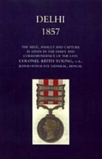 Delhi 1857 : The Siege, Assault, and Capture as Given in the Diary and Correspondence of the Late Col. Keith Young, C.B. (Hardcover)