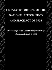 Legislative Origins of the National Aeronautics and Space Act of 1958 : Proceedings of an Oral History Workshop. Monograph in Aerospace History, No. 8 (Hardcover)