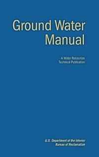 Ground Water Manual : A Guide for the Investigation, Development, and Management of Ground-Water Resources (A Water Resources Technical Publication) (Hardcover)