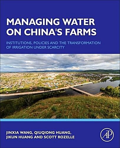 Managing Water on Chinas Farms: Institutions, Policies and the Transformation of Irrigation Under Scarcity (Hardcover)