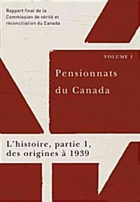 Pensionnats Du Canada: lHistoire, Partie 1, Des Origines ?1939: Rapport Final de la Commission de V?it?Et R?onciliation Du Canada, Volume 1 (Paperback)