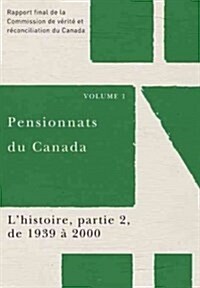 Pensionnats Du Canada: lHistoire, Partie 2, de 1939 ?2000: Rapport Final de la Commission de V?it?Et R?onciliation Du Canada, Volume 1 (Paperback)