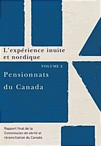 Pensionnats Du Canada: lExp?ience Inuite Et Nordique: Rapport Final de la Commission de V?it?Et R?onciliation Du Canada, Volume 2 (Paperback)